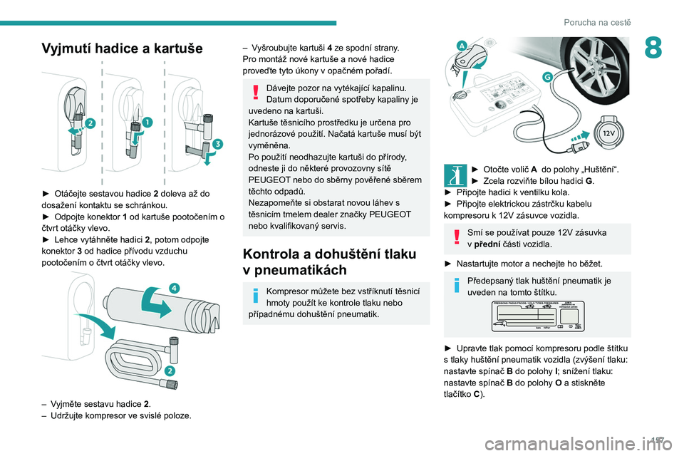 Peugeot 308 2021  Návod k obsluze (in Czech) 157
Porucha na cestě
8Vyjmutí hadice a kartuše 
 
► Otáčejte sestavou hadice 2  doleva až do 
dosažení kontaktu se schránkou.
►
 
Odpojte konektor  1

 od kartuše pootočením o 
čtvrt 
