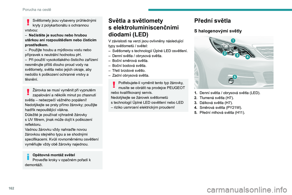 Peugeot 308 2021 Návod k obsluze (in Czech) 162
Porucha na cestě
Světlomety jsou vybaveny průhlednými
kryty z polykarbonátu s ochrannou
vrstvou:
–
Nečistěte je suchou nebo hrubou
utěrkou ani rozpouštědlem nebo čisticím
pr Peugeot 308 2021 Návod k obsluze (in Czech) 162
Porucha na cestě
Světlomety jsou vybaveny průhlednými
kryty z polykarbonátu s ochrannou
vrstvou:
–
Nečistěte je suchou nebo hrubou
utěrkou ani rozpouštědlem nebo čisticím
pr