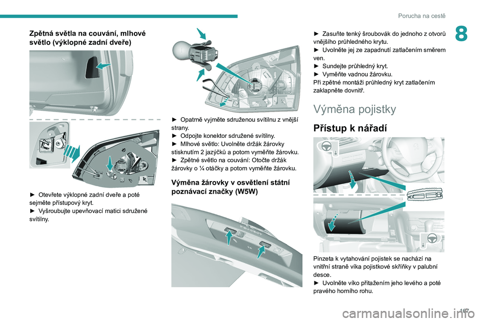 Peugeot 308 2021  Návod k obsluze (in Czech) 167
Porucha na cestě
8Zpětná světla na couvání, mlhové 
světlo (výklopné zadní dveře)
 
 
► Otevřete výklopné zadní dveře a  poté 
sejměte přístupový kryt.
►
 
V
 yšroubujte
