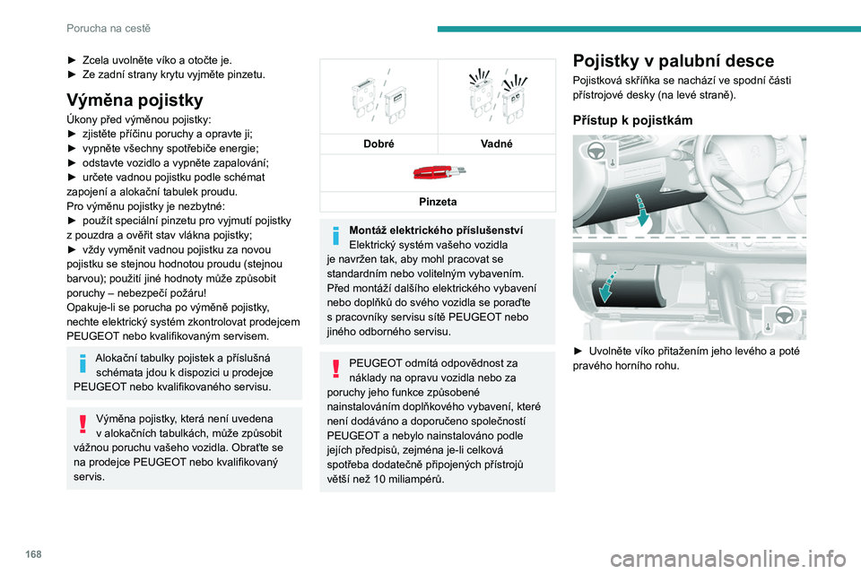 Peugeot 308 2021  Návod k obsluze (in Czech) 168
Porucha na cestě
► Zcela uvolněte víko a  otočte je.
►  Ze zadní strany krytu vyjměte pinzetu.
Výměna pojistky
Úkony před výměnou pojistky:
► zjistěte příčinu poruchy a oprav