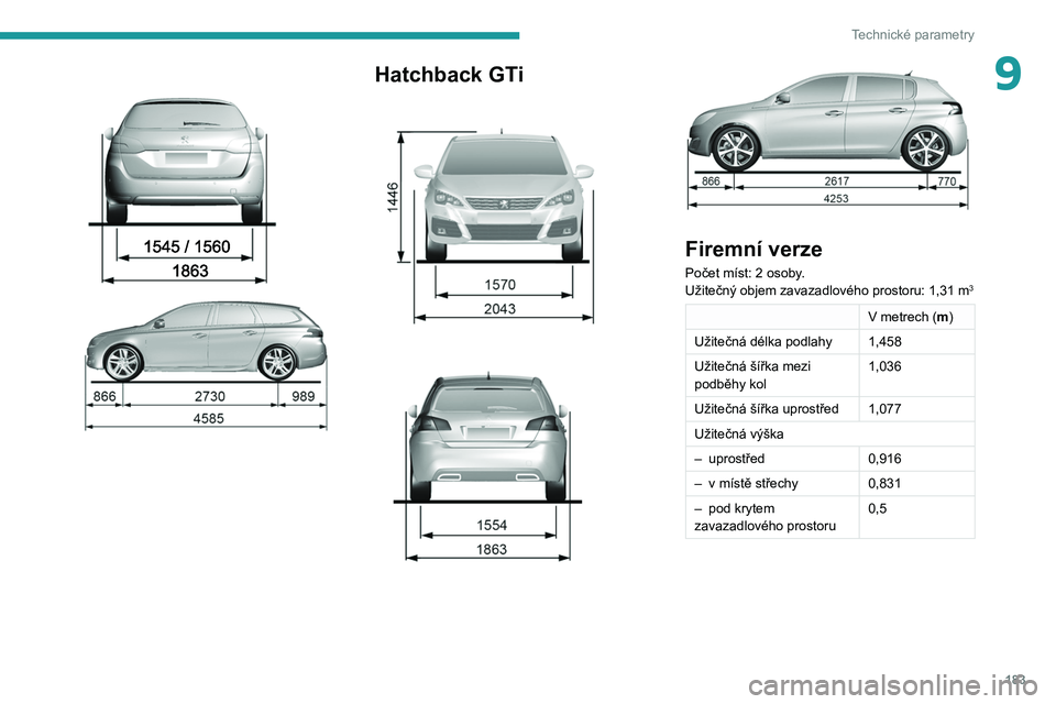 Peugeot 308 2021 Návod k obsluze (in Czech) 183
Technické parametry
9
Hatchback GTi
Firemní verze
Počet míst: 2 osoby.
Užitečný objem zavazadlového prostoru: 1,31 m3
V metrech (m)
Užitečná délka podlahy 1,458
Užitečná ší Peugeot 308 2021 Návod k obsluze (in Czech) 183
Technické parametry
9
Hatchback GTi
Firemní verze
Počet míst: 2 osoby.
Užitečný objem zavazadlového prostoru: 1,31 m3
V metrech (m)
Užitečná délka podlahy 1,458
Užitečná ší