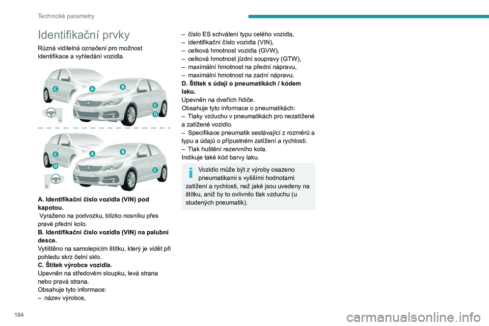 Peugeot 308 2021  Návod k obsluze (in Czech) 184
Technické parametry
Identifikační prvky
Různá viditelná označení pro možnost 
identifikace a vyhledání vozidla.
 
 
A. Identifikační číslo vozidla (VIN) pod 
kapotou.
 Vyraženo na 
