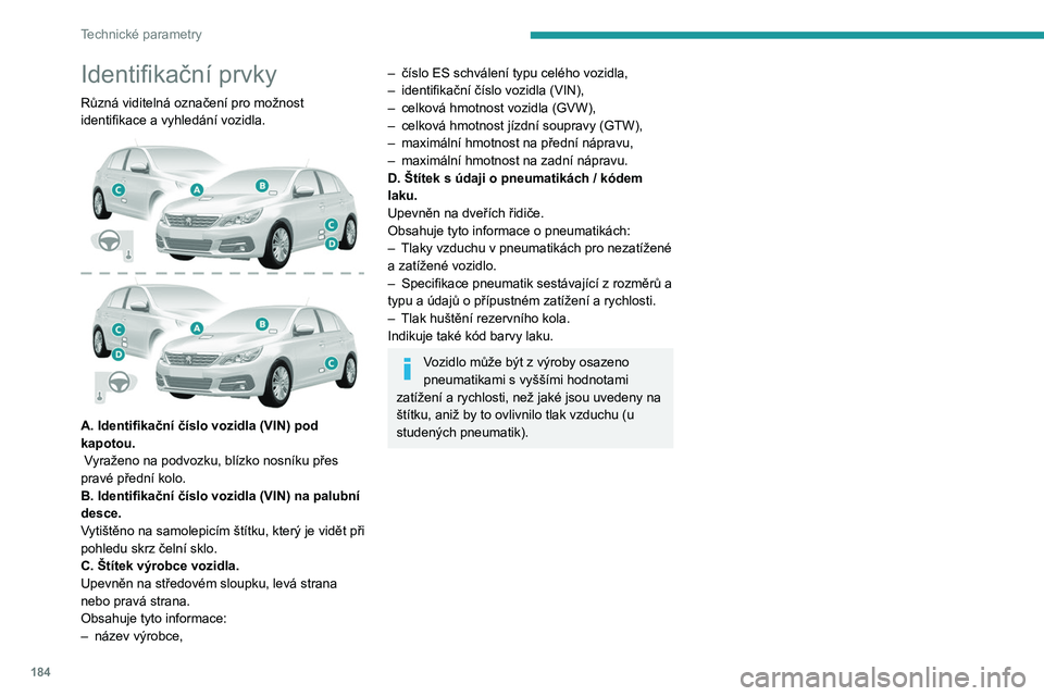 Peugeot 308 2021 Návod k obsluze (in Czech) 184
Technické parametry
Identifikační prvky
Různá viditelná označení pro možnost
identifikace a vyhledání vozidla.
A. Identifikační číslo vozidla (VIN) pod
kapotou.
Vyraženo na Peugeot 308 2021 Návod k obsluze (in Czech) 184
Technické parametry
Identifikační prvky
Různá viditelná označení pro možnost
identifikace a vyhledání vozidla.
A. Identifikační číslo vozidla (VIN) pod
kapotou.
Vyraženo na