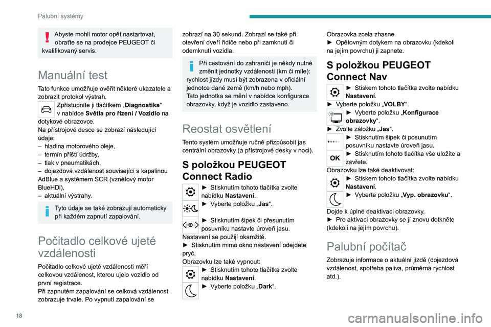 Peugeot 308 2021  Návod k obsluze (in Czech) 18
Palubní systémy
Abyste mohli motor opět nastartovat, obraťte se na prodejce PEUGEOT či 
kvalifikovaný servis.
Manuální  test
Tato funkce umožňuje ověřit některé ukazatele a 
zobrazit 