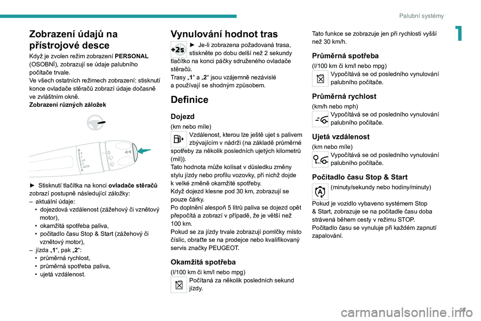 Peugeot 308 2021  Návod k obsluze (in Czech) 19
Palubní systémy
1Zobrazení údajů na 
přístrojové desce
Když je zvolen režim zobrazení PERSONAL 
(OSOBNÍ), zobrazují se údaje palubního 
počítače trvale.
Ve všech ostatních reži
