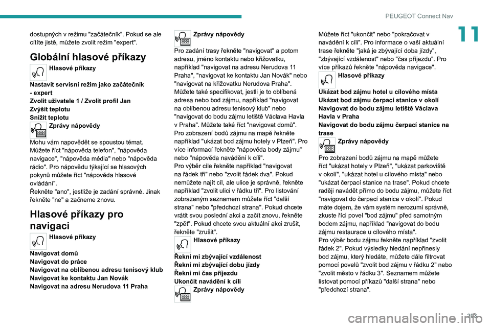 Peugeot 308 2021  Návod k obsluze (in Czech) 203
PEUGEOT Connect Nav
11dostupných v režimu "začátečník". Pokud se ale 
cítíte jistě, můžete zvolit režim "expert".
Globální hlasové příkazy
Hlasové příkazy 
Nast