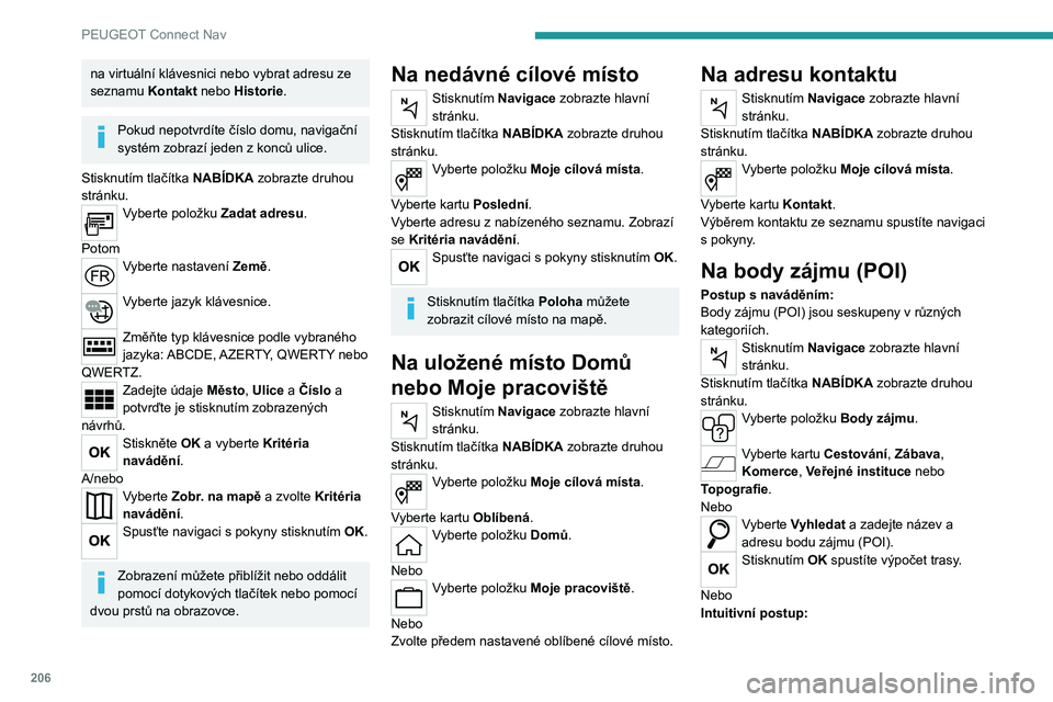 Peugeot 308 2021  Návod k obsluze (in Czech) 206
PEUGEOT Connect Nav
na virtuální klávesnici nebo vybrat adresu ze 
seznamu Kontakt nebo Historie.
Pokud nepotvrdíte číslo domu, navigační 
systém zobrazí jeden z konců ulice.
Stisknutí