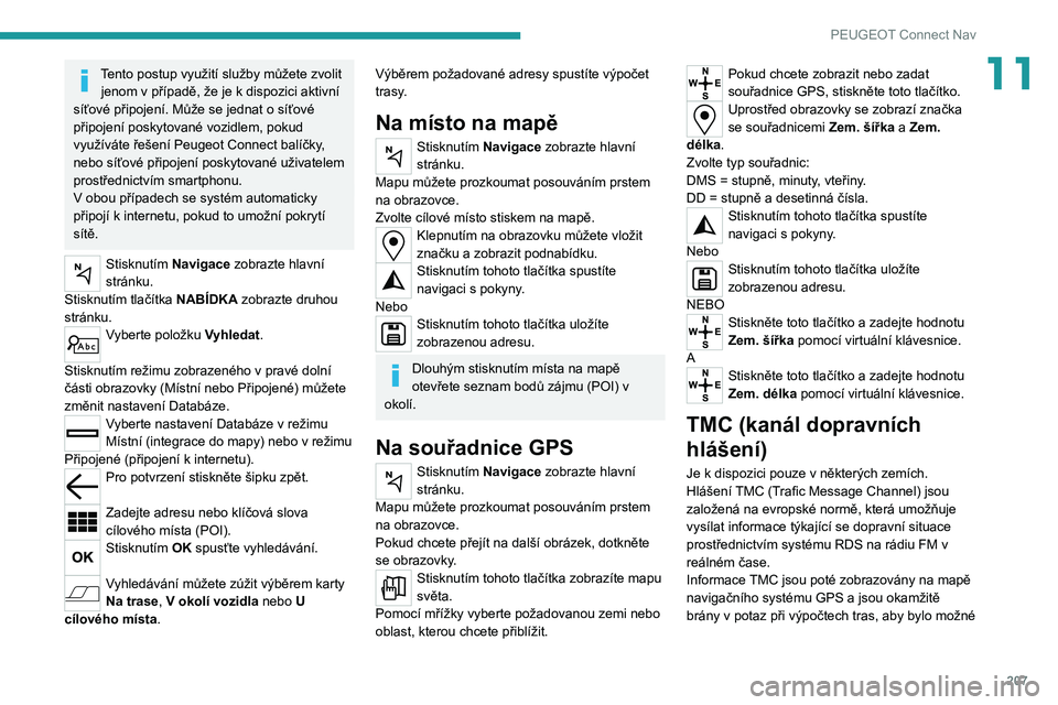Peugeot 308 2021  Návod k obsluze (in Czech) 207
PEUGEOT Connect Nav
11Tento postup využití služby můžete zvolit jenom v případě, že je k dispozici aktivní 
síťové připojení. Může se jednat o síťové 
připojení poskytované 