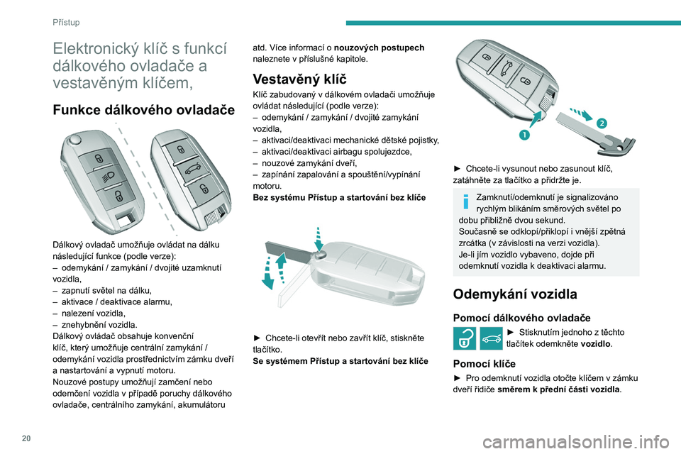 Peugeot 308 2021 Návod k obsluze (in Czech) 20
Přístup
Elektronický klíč s funkcí
dálkového ovladače a
vestavěným klíčem,
Funkce dálkového ovladače
Dálkový ovladač umožňuje ovládat na dálku
následující funkce (po Peugeot 308 2021 Návod k obsluze (in Czech) 20
Přístup
Elektronický klíč s funkcí
dálkového ovladače a
vestavěným klíčem,
Funkce dálkového ovladače
Dálkový ovladač umožňuje ovládat na dálku
následující funkce (po