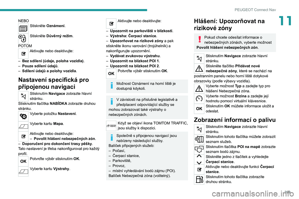 Peugeot 308 2021  Návod k obsluze (in Czech) 209
PEUGEOT Connect Nav
11NEBOStiskněte Oznámení. 
Stiskněte Důvěrný režim. 
POTOM
Aktivujte nebo deaktivujte: 
–
 
Bez sdílení (údaje, poloha vozidla) .
–

 
Pouze sdílení údajů .
