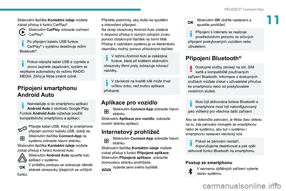 Peugeot 308 2021 Návod k obsluze (in Czech) 2 11
PEUGEOT Connect Nav
11Stisknutím tlačítka Kontaktní údaje můžete
získat přístup k funkci CarPlay®.Stisknutím CarPlay zobrazte rozhraní
CarPlay®.
Po připojení kabelu USB funkce
Peugeot 308 2021 Návod k obsluze (in Czech) 2 11
PEUGEOT Connect Nav
11Stisknutím tlačítka Kontaktní údaje můžete
získat přístup k funkci CarPlay®.Stisknutím CarPlay zobrazte rozhraní
CarPlay®.
Po připojení kabelu USB funkce