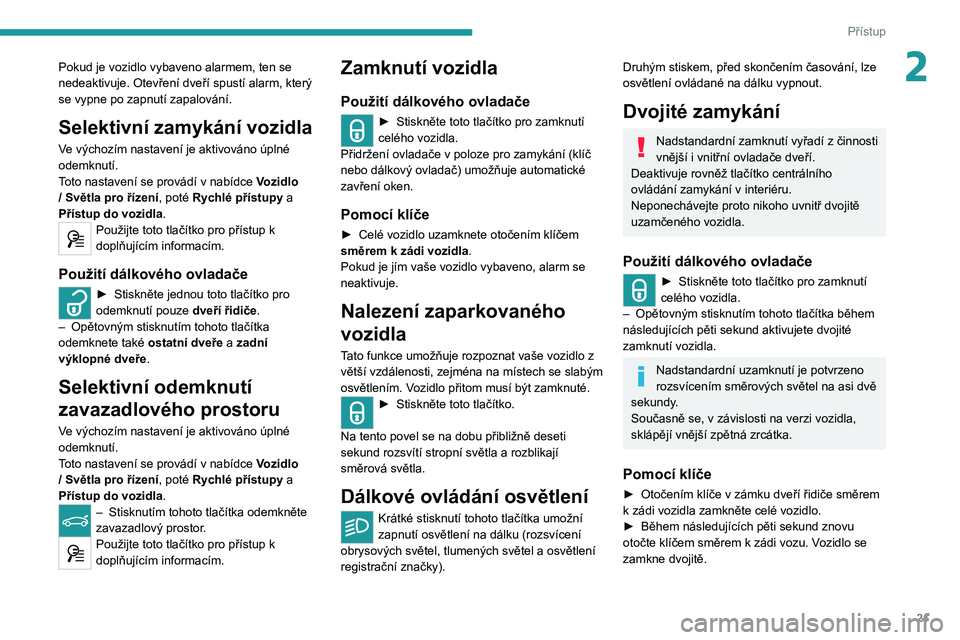 Peugeot 308 2021  Návod k obsluze (in Czech) 21
Přístup
2Pokud je vozidlo vybaveno alarmem, ten se 
nedeaktivuje. Otevření dveří spustí alarm, který 
se vypne po zapnutí zapalování.
Selektivní zamykání vozidla
Ve výchozím nastave