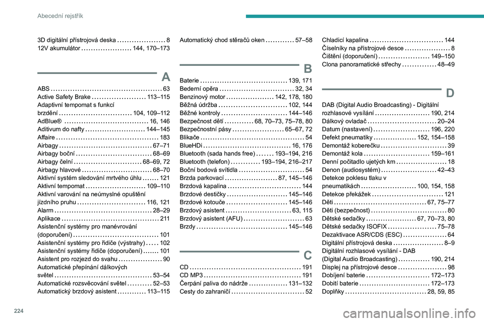 Peugeot 308 2021  Návod k obsluze (in Czech) 224
Abecední rejstřík
3D digitální přístrojová deska     8
12V akumulátor     
144, 170–173
A
ABS     63
Active Safety Brake     
113–115
Adaptivní tempomat s funkcí  
brzdění
    
10