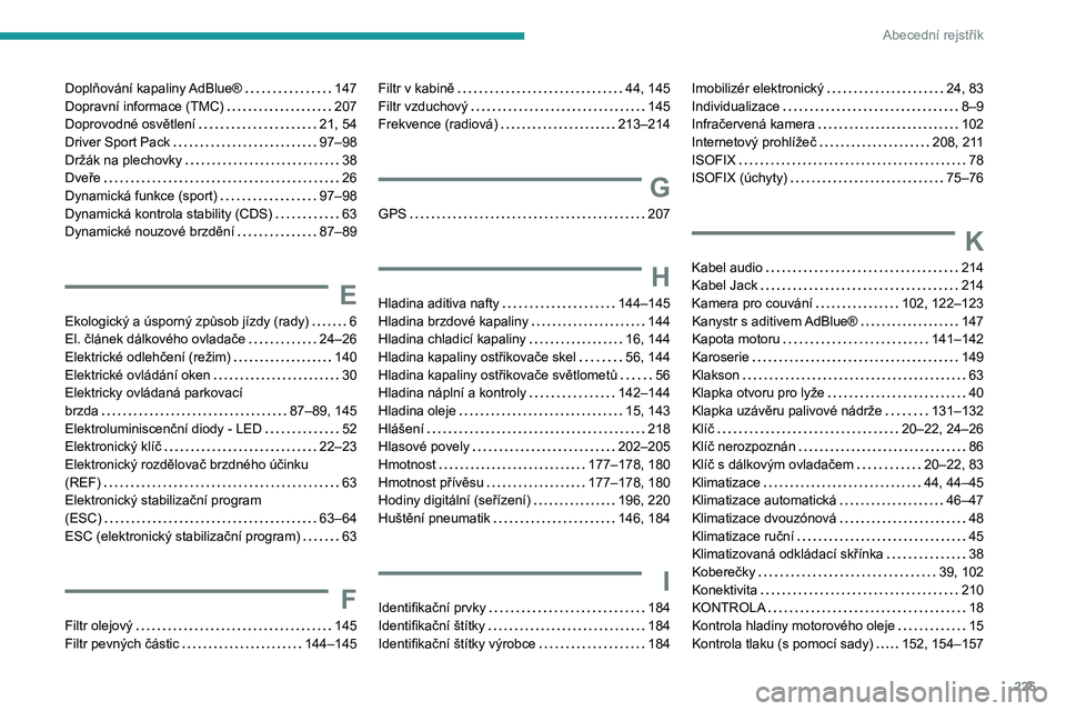 Peugeot 308 2021  Návod k obsluze (in Czech) 225
Abecední rejstřík
Doplňování kapaliny AdBlue®    147
Dopravní informace (TMC)     
207
Doprovodné osvětlení
    
21, 54
Driver Sport Pack
    
97–98
Držák na plechovky
    
38
Dveř