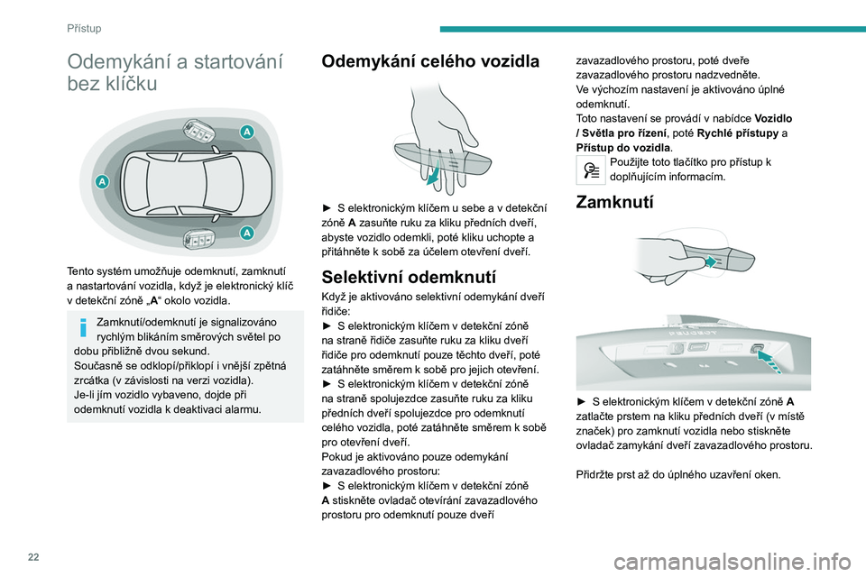 Peugeot 308 2021 Návod k obsluze (in Czech) 22
Přístup
Odemykání a startování
bez klíčku
Tento systém umožňuje odemknutí, zamknutí
a nastartování vozidla, když je elektronický klíč
v
detekční zóně „A“ okolo Peugeot 308 2021 Návod k obsluze (in Czech) 22
Přístup
Odemykání a startování
bez klíčku
Tento systém umožňuje odemknutí, zamknutí
a nastartování vozidla, když je elektronický klíč
v
detekční zóně „A“ okolo