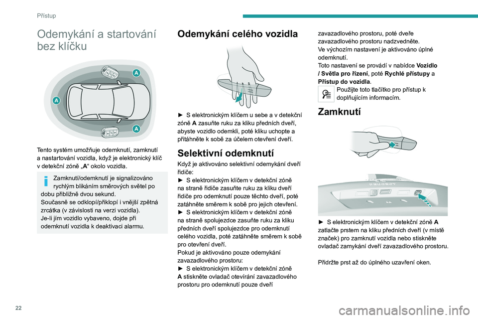 Peugeot 308 2021  Návod k obsluze (in Czech) 22
Přístup
Odemykání a startování 
bez klíčku
 
 
Tento systém umožňuje odemknutí, zamknutí 
a  nastartování vozidla, když je elektronický klíč 
v
  detekční zóně „A“ okolo 