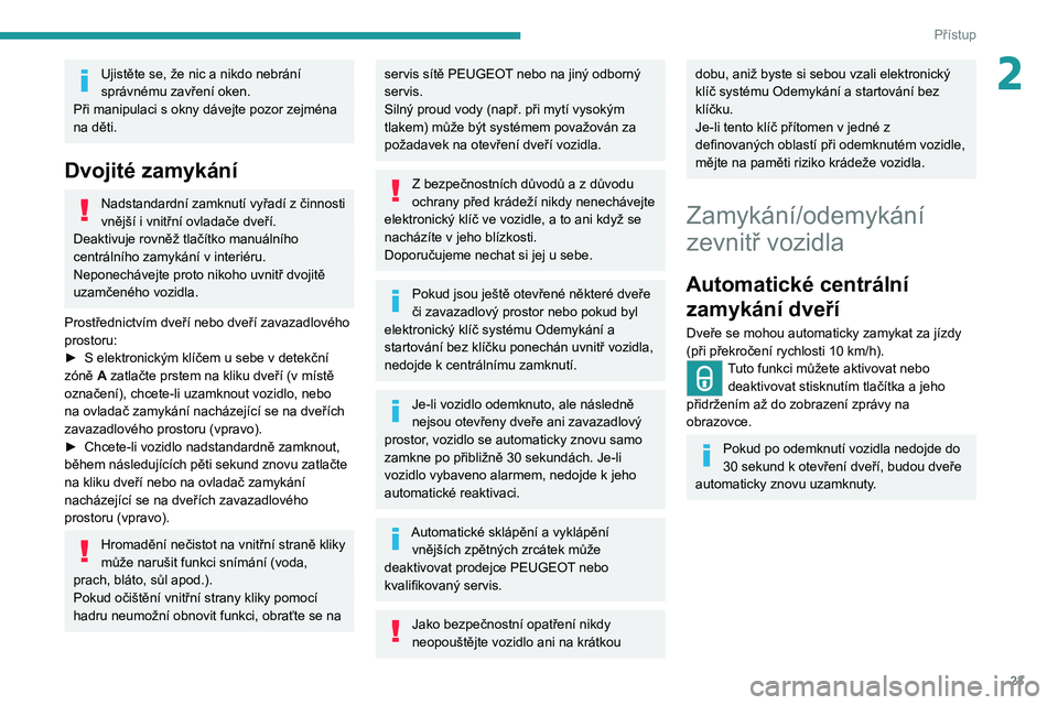 Peugeot 308 2021  Návod k obsluze (in Czech) 23
Přístup
2Ujistěte se, že nic a nikdo nebrání 
správnému zavření oken.
Při manipulaci s okny dávejte pozor zejména 
na děti.
Dvojité zamykání
Nadstandardní zamknutí vyřadí z či