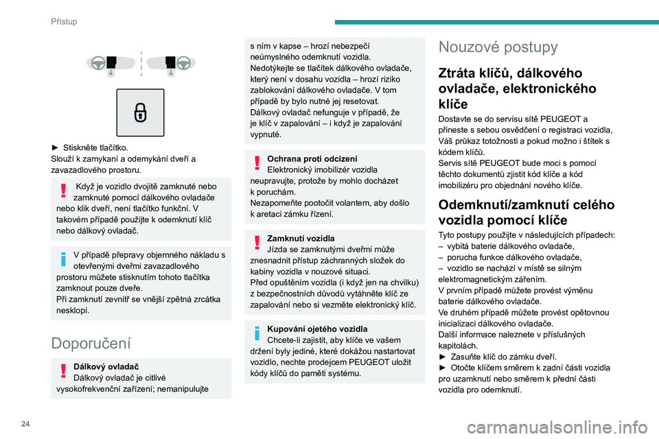 Peugeot 308 2021 Návod k obsluze (in Czech) 24
Přístup
► Stiskněte tlačítko.
Slouží k zamykaní a odemykání dveří a
zavazadlového prostoru.
Když je vozidlo dvojitě zamknuté nebo
zamknuté pomocí dálkového ovladač Peugeot 308 2021 Návod k obsluze (in Czech) 24
Přístup
► Stiskněte tlačítko.
Slouží k zamykaní a odemykání dveří a
zavazadlového prostoru.
Když je vozidlo dvojitě zamknuté nebo
zamknuté pomocí dálkového ovladač