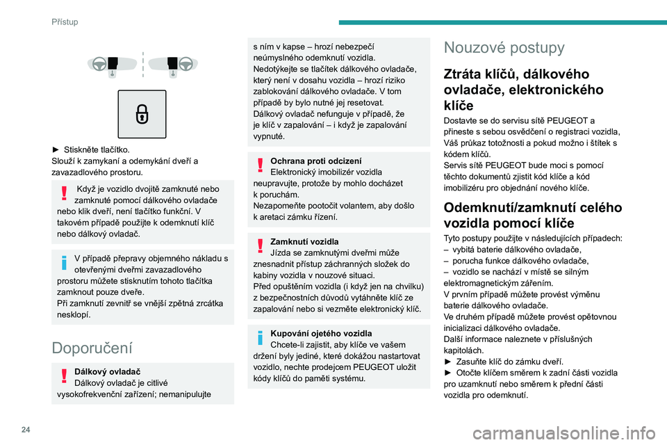 Peugeot 308 2021  Návod k obsluze (in Czech) 24
Přístup
 
 
 
 
► Stiskněte tlačítko.
Slouží k zamykaní a odemykání dveří a 
zavazadlového prostoru.
 Když je vozidlo dvojitě zamknuté nebo 
zamknuté pomocí dálkového ovladač