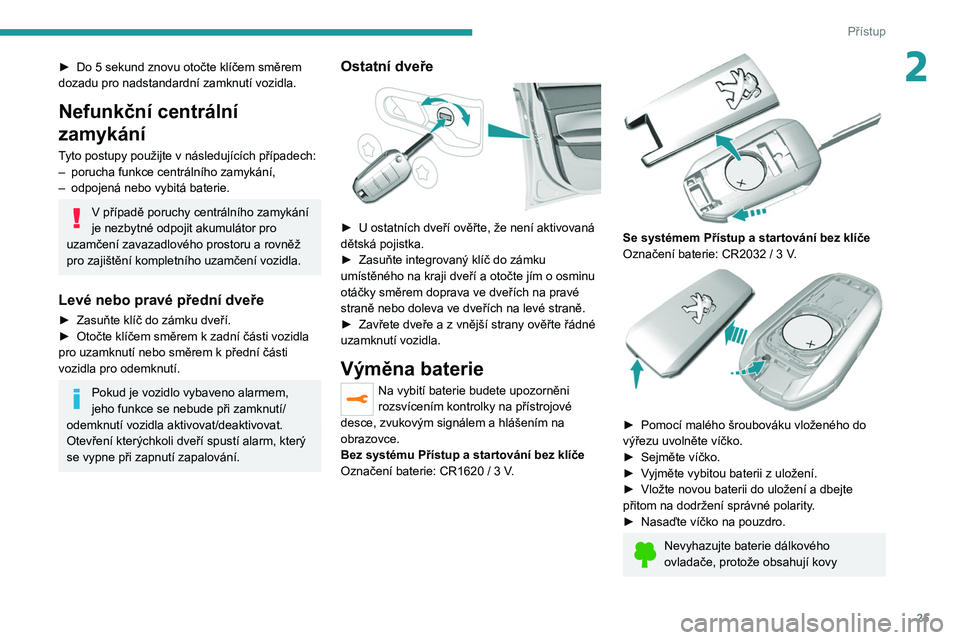 Peugeot 308 2021  Návod k obsluze (in Czech) 25
Přístup
2► Do 5 sekund znovu otočte klíčem směrem 
dozadu pro nadstandardní zamknutí vozidla.
Nefunkční centrální 
zamykání
Tyto postupy použijte v následujících případech:
�