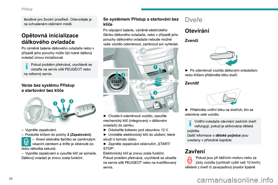 Peugeot 308 2021  Návod k obsluze (in Czech) 26
Přístup
škodlivé pro životní prostředí. Odevzdejte je 
na schváleném sběrném místě.
Opětovná inicializace 
dálkového ovladače
Po výměně baterie dálkového ovladače nebo v 
p