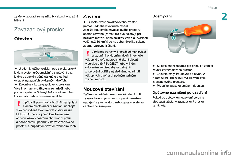 Peugeot 308 2021  Návod k obsluze (in Czech) 27
Přístup
2zavřené, zobrazí se na několik sekund výstražné 
hlášení.
Zavazadlový prostor
Otevření 
 
► U odemknutého vozidla nebo s elektronickým 
klíčem systému Odemykání a s