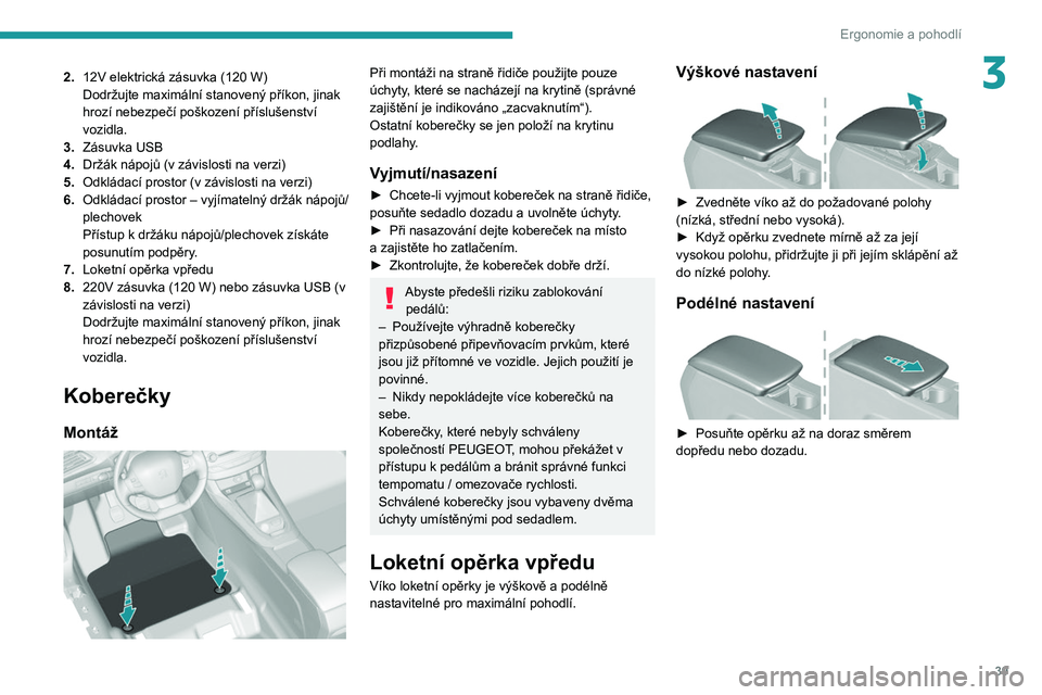 Peugeot 308 2021 Návod k obsluze (in Czech) 39
Ergonomie a pohodlí
32.12V elektrická zásuvka (120 W)
Dodržujte maximální stanovený příkon, jinak
hrozí nebezpečí poškození příslušenství
vozidla.
3. Zásuvka USB
4. Držák n Peugeot 308 2021 Návod k obsluze (in Czech) 39
Ergonomie a pohodlí
32.12V elektrická zásuvka (120 W)
Dodržujte maximální stanovený příkon, jinak
hrozí nebezpečí poškození příslušenství
vozidla.
3. Zásuvka USB
4. Držák n