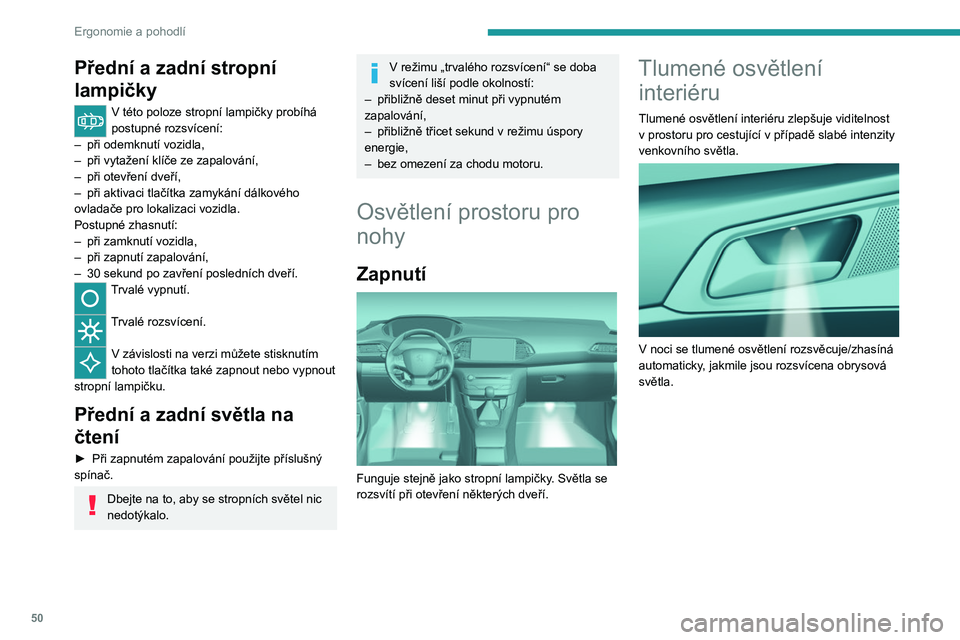 Peugeot 308 2021 Návod k obsluze (in Czech) 50
Ergonomie a pohodlí
Přední a zadní stropní
lampičky
V této poloze stropní lampičky probíhá
postupné rozsvícení:
–
při odemknutí vozidla,
–
při vytažení klíče ze zapa Peugeot 308 2021 Návod k obsluze (in Czech) 50
Ergonomie a pohodlí
Přední a zadní stropní
lampičky
V této poloze stropní lampičky probíhá
postupné rozsvícení:
–
při odemknutí vozidla,
–
při vytažení klíče ze zapa