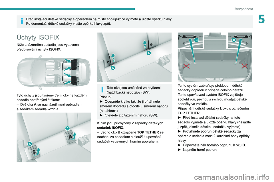 Peugeot 308 2021  Návod k obsluze (in Czech) 75
Bezpečnost
5Před instalací dětské sedačky s opěradlem na místo spolujezdce vyjměte a uložte opěrku hlavy.
Po demontáži dětské sedačky vraťte opěrku hlavy zpět.
Úchyty ISOFIX
Ní