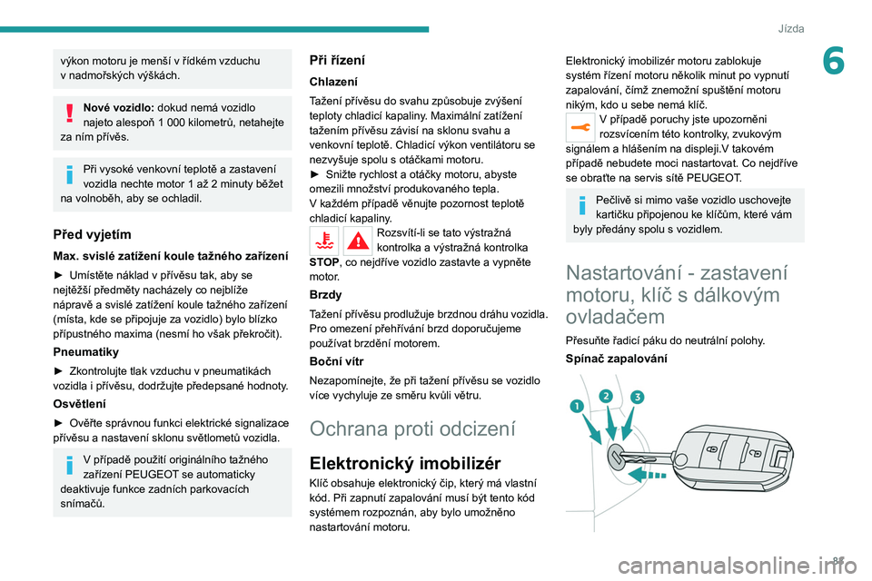 Peugeot 308 2021 Návod k obsluze (in Czech) 83
Jízda
6výkon motoru je menší v řídkém vzduchu
v nadmořských výškách.
Nové vozidlo: dokud nemá vozidlo
najeto alespoň 1 000 kilometrů, netahejte
za ním přívěs.
Při vysok Peugeot 308 2021 Návod k obsluze (in Czech) 83
Jízda
6výkon motoru je menší v řídkém vzduchu
v nadmořských výškách.
Nové vozidlo: dokud nemá vozidlo
najeto alespoň 1 000 kilometrů, netahejte
za ním přívěs.
Při vysok