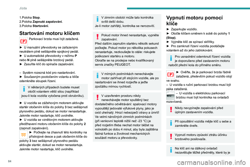 Peugeot 308 2021 Návod k obsluze (in Czech) 84
Jízda
1.Poloha Stop.
2.Poloha Zapnuté zapalování .
3.Poloha Startování.
Startování motoru klíčem
Parkovací brzda musí být zatažená.
►
U
manuální převodovky se zařazený Peugeot 308 2021 Návod k obsluze (in Czech) 84
Jízda
1.Poloha Stop.
2.Poloha Zapnuté zapalování .
3.Poloha Startování.
Startování motoru klíčem
Parkovací brzda musí být zatažená.
►
U
manuální převodovky se zařazený