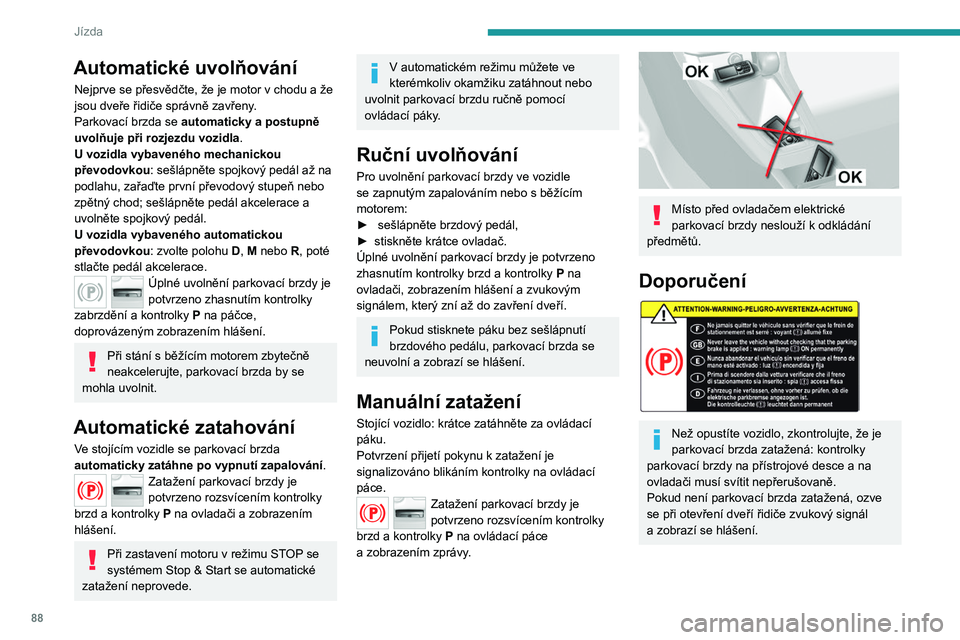 Peugeot 308 2021 Návod k obsluze (in Czech) 88
Jízda
Automatické uvolňování
Nejprve se přesvědčte, že je motor v chodu a že
jsou dveře řidiče správně zavřeny .
Parkovací brzda se automaticky a postupně
uvolňuje při rozjez Peugeot 308 2021 Návod k obsluze (in Czech) 88
Jízda
Automatické uvolňování
Nejprve se přesvědčte, že je motor v chodu a že
jsou dveře řidiče správně zavřeny .
Parkovací brzda se automaticky a postupně
uvolňuje při rozjez