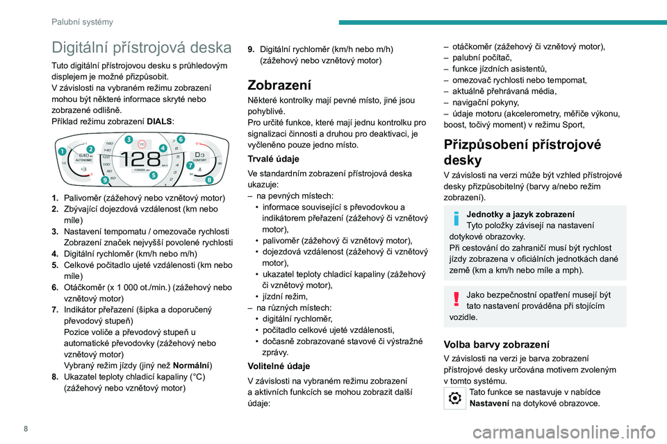 Peugeot 308 2021  Návod k obsluze (in Czech) 8
Palubní systémy
Digitální přístrojová deska
Tuto digitální přístrojovou desku s průhledovým 
displejem je možné přizpůsobit.
V  závislosti na vybraném režimu zobrazení 
mohou b�