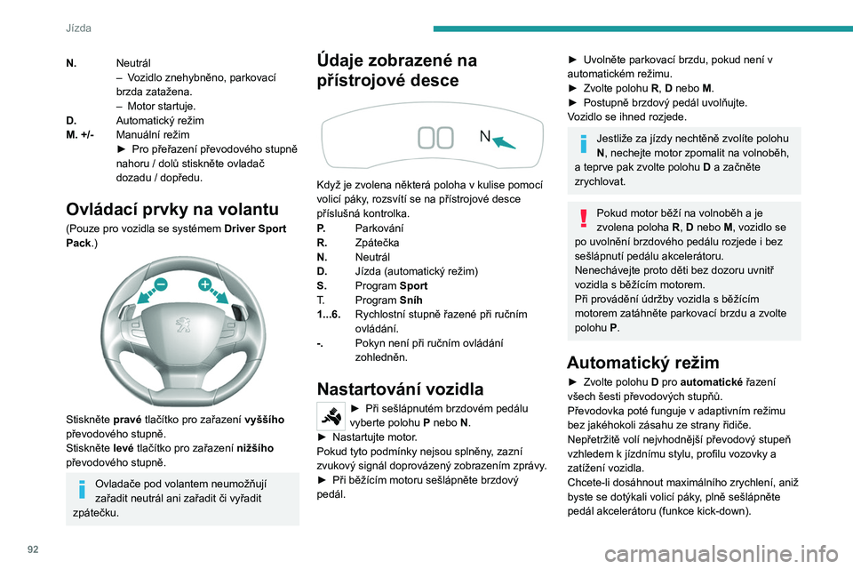 Peugeot 308 2021 Návod k obsluze (in Czech) 92
Jízda
N.Neutrál
–
V ozidlo znehybněno, parkovací
brzda zatažena.
–
Motor startuje.
D. Automatický režim
M. +/- Manuální režim
►
Pro přeřazení převodového stupně
nahoru Peugeot 308 2021 Návod k obsluze (in Czech) 92
Jízda
N.Neutrál
–
V ozidlo znehybněno, parkovací
brzda zatažena.
–
Motor startuje.
D. Automatický režim
M. +/- Manuální režim
►
Pro přeřazení převodového stupně
nahoru