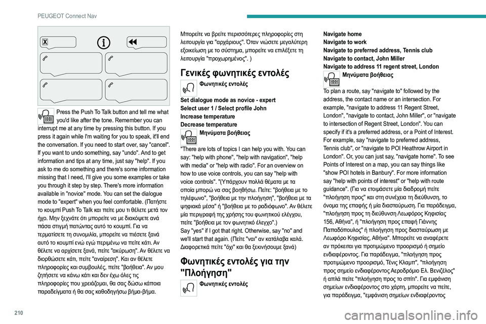 Peugeot 308 2021  Εγχειρίδιο χρήσης (in Greek) 210
PEUGEOT Connect Nav
 
Press the Push To Talk button and tell me what you'd like after the tone. Remember you can 
interrupt me at any time by pressing this button. If you 
press it again while