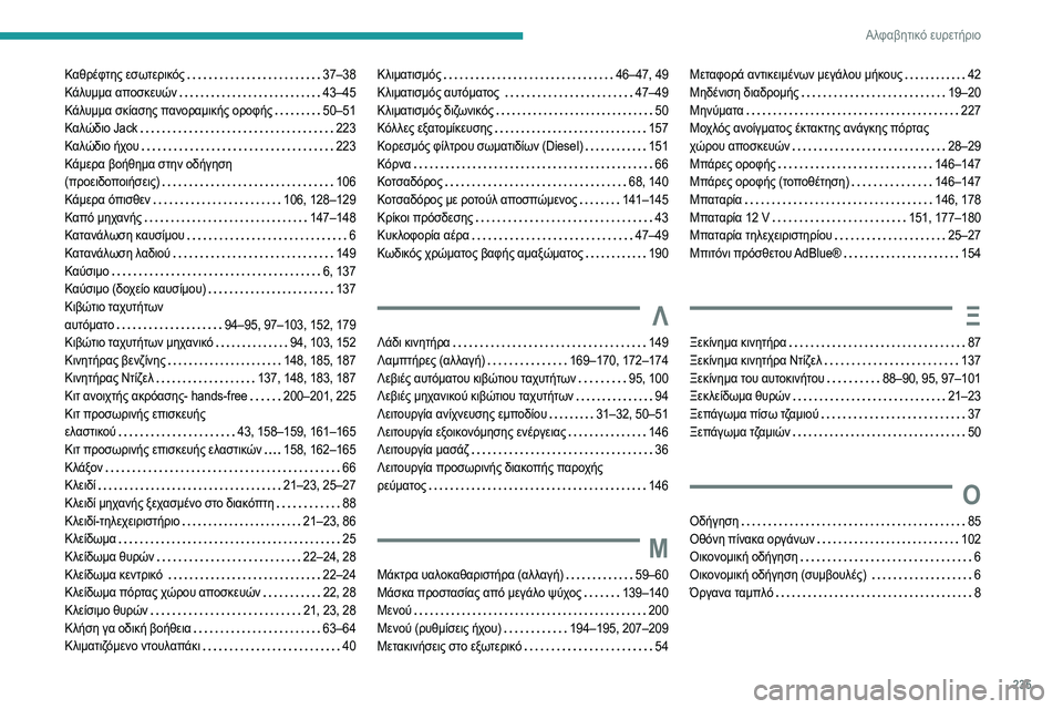 Peugeot 308 2021 Εγχειρίδιο χρήσης (in Greek) 235
Αλφαβητικό ευρετήριο
Καθρέφτης εσωτερικός 37–38
Κάλυμμα αποσκευών
43–45
Κάλυμμα σκίασης πανοραμικής ορ Peugeot 308 2021 Εγχειρίδιο χρήσης (in Greek) 235
Αλφαβητικό ευρετήριο
Καθρέφτης εσωτερικός 37–38
Κάλυμμα αποσκευών
43–45
Κάλυμμα σκίασης πανοραμικής ορ