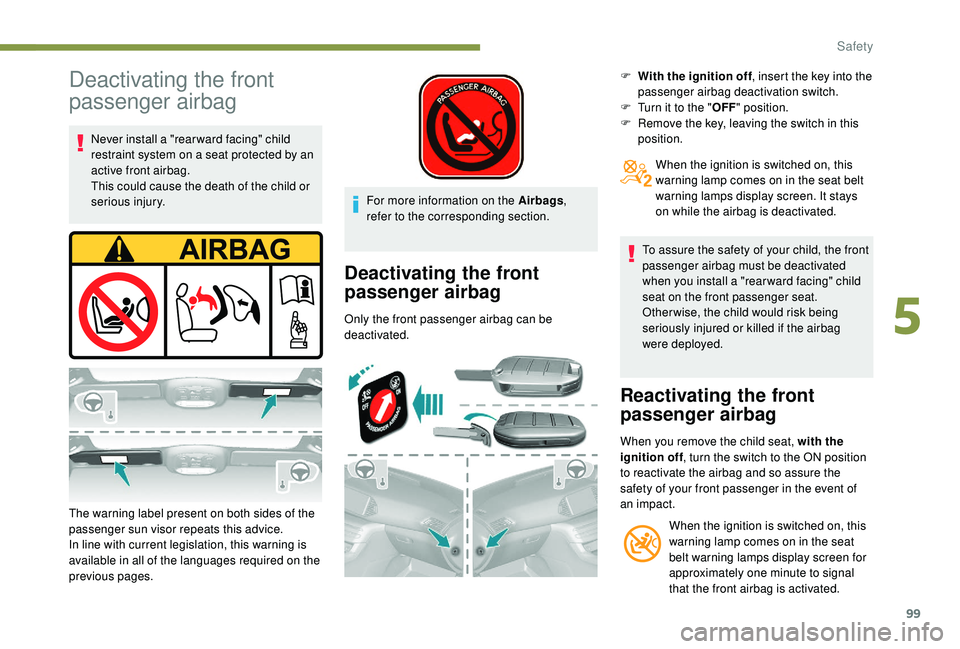 Peugeot 308 2018  Owners Manual 99
Deactivating the front 
passenger airbag
Never install a "rear ward facing" child 
restraint system on a seat protected by an 
active front airbag.
This could cause the death of the child o