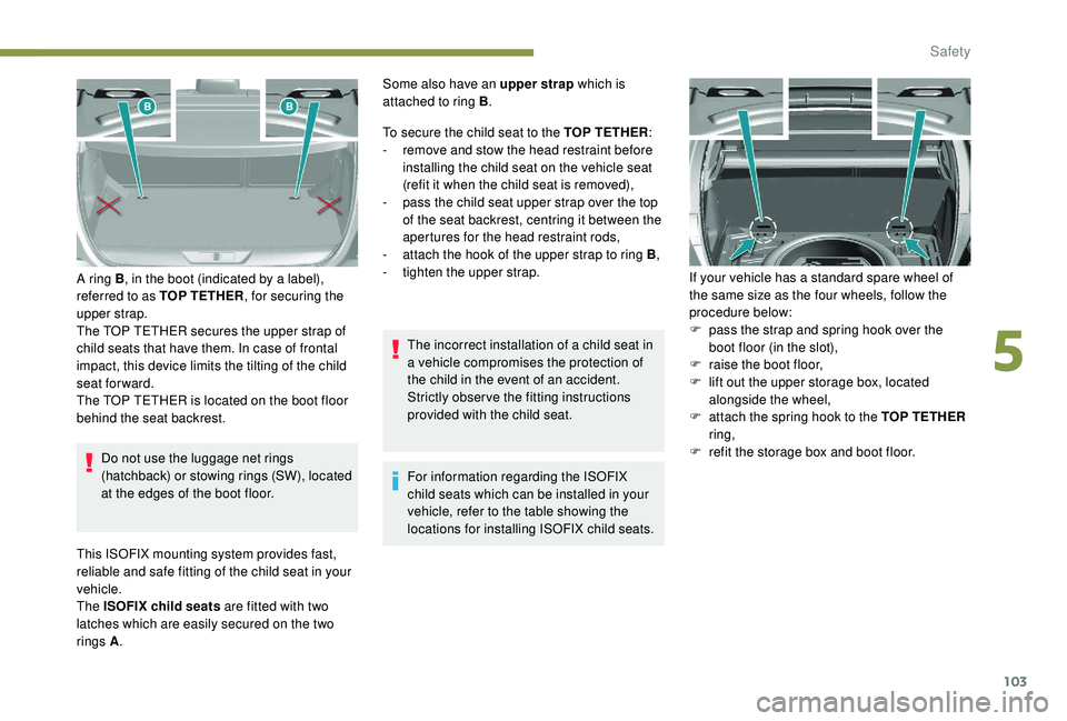 Peugeot 308 2018  Owners Manual 103
Do not use the luggage net rings 
(hatchback) or stowing rings (SW), located 
at the edges of the boot floor.
A ring B
, in the boot (indicated by a label), 
referred to as TOP TETHER , for securi