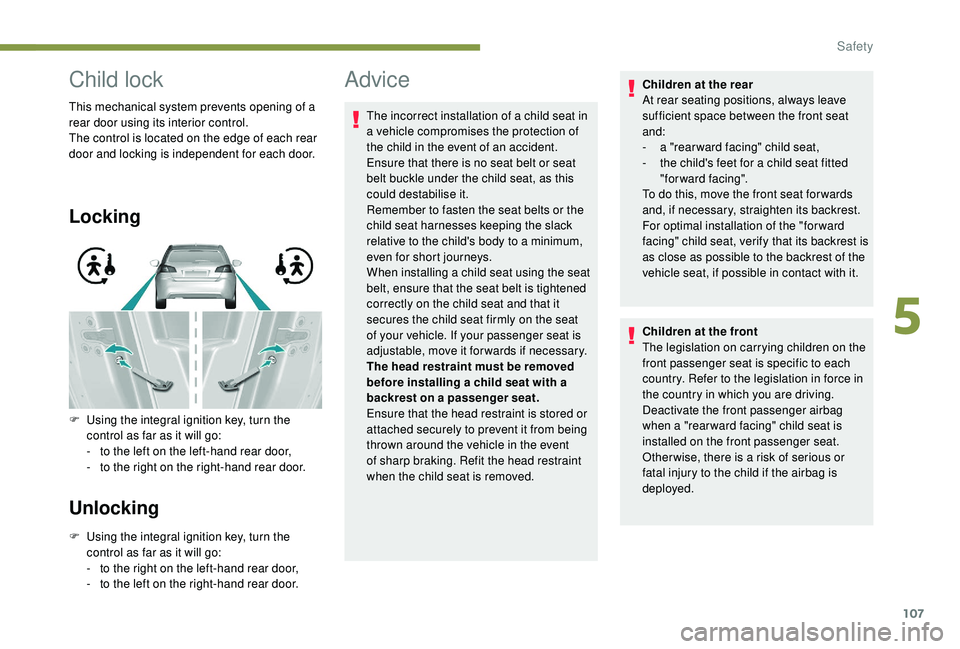 Peugeot 308 2018  Owners Manual 107
Child lock
This mechanical system prevents opening of a 
rear door using its interior control.
The control is located on the edge of each rear 
door and locking is independent for each door.
Locki