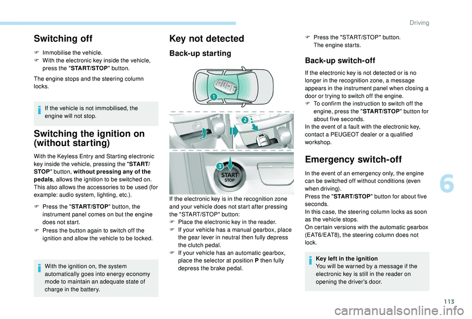 Peugeot 308 2018  Owners Manual 113
Switching off
F Immobilise the vehicle.
F W ith the electronic key inside the vehicle, 
press the " START/STOP " button.
The engine stops and the steering column 
locks.
If the vehicle is 