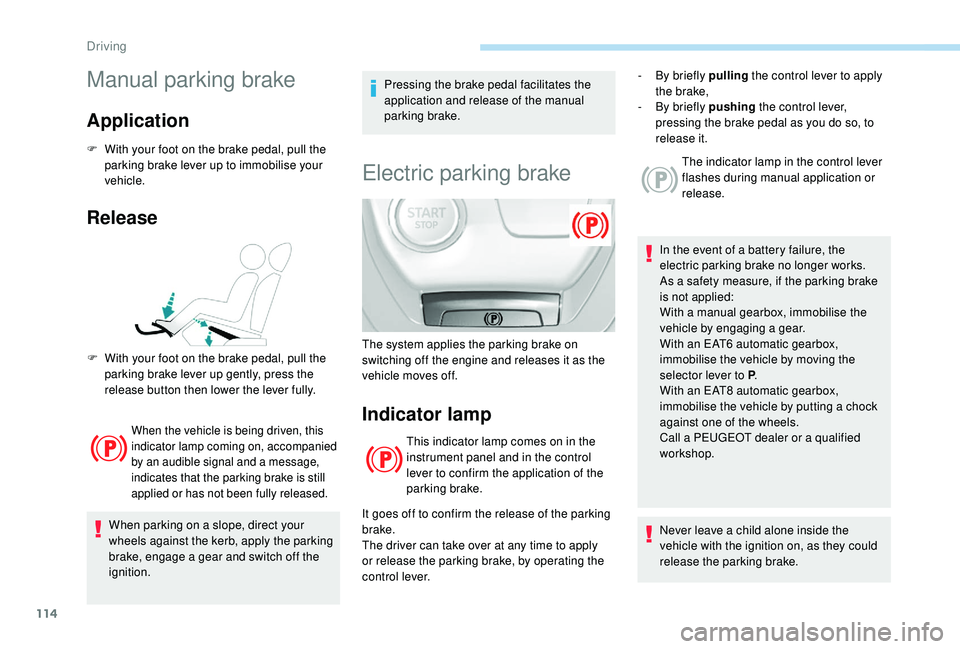 Peugeot 308 2018  Owners Manual 114
Manual parking brake
Application
F With your foot on the brake pedal, pull the parking brake lever up to immobilise your 
vehicle.
Release
When the vehicle is being driven, this 
indicator lamp co