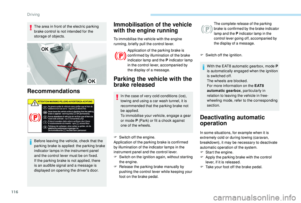 Peugeot 308 2018  Owners Manual 116
The area in front of the electric parking 
brake control is not intended for the 
storage of objects.
Recommendations
Before leaving the vehicle, check that the 
parking brake is applied: the park
