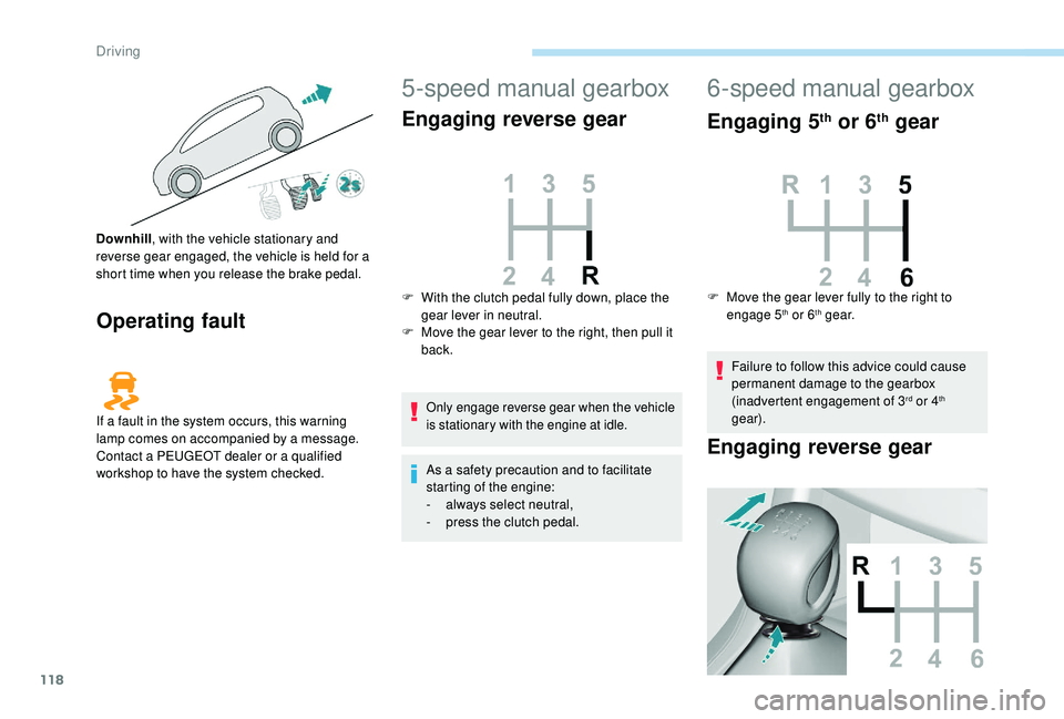 Peugeot 308 2018  Owners Manual 118
Operating fault
5-speed manual gearbox
Engaging reverse gear
Only engage reverse gear when the vehicle 
is stationary with the engine at idle.
As a safety precaution and to facilitate 
starting of