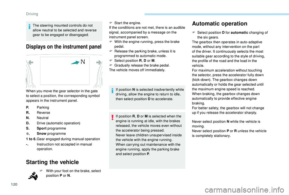 Peugeot 308 2018  Owners Manual 120
The steering mounted controls do not 
allow neutral to be selected and reverse 
gear to be engaged or disengaged.
Displays on the instrument panel
P.Parking
R. Reverse
N. Neutral
D. Drive (automat