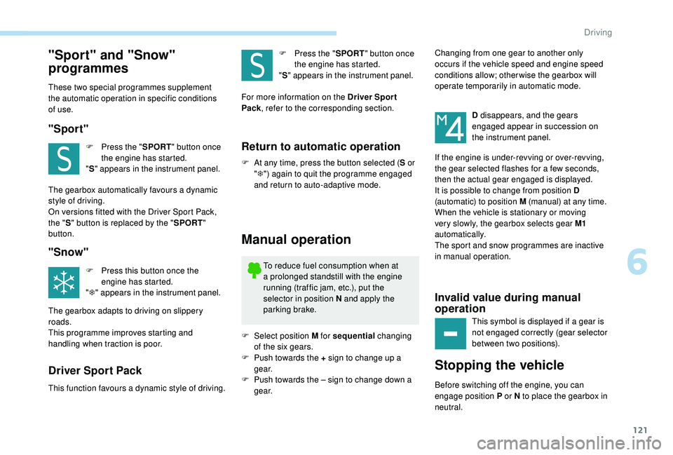 Peugeot 308 2018  Owners Manual 121
"Sport" and "Snow" 
programmes
These two special programmes supplement 
the automatic operation in specific conditions 
of use.
"Sport"
F Press the "SPORT" button o