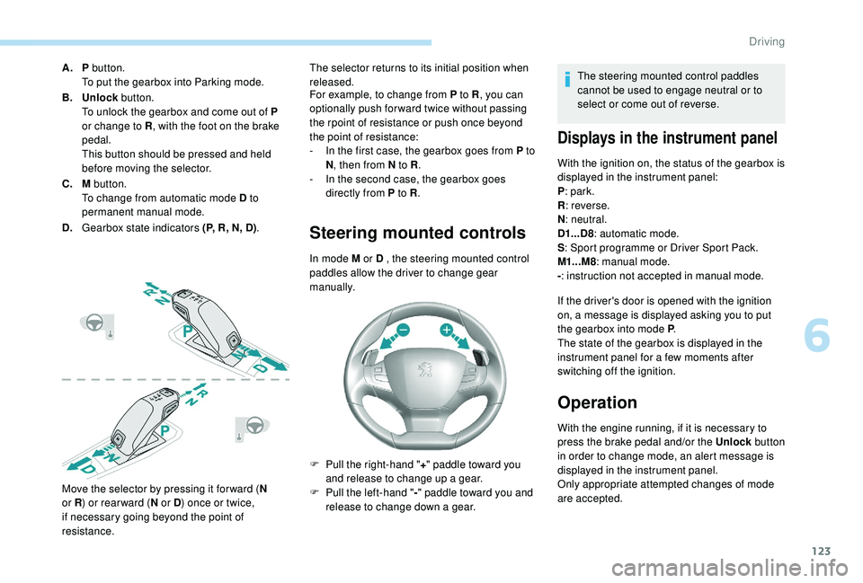 Peugeot 308 2018  Owners Manual 123
A.P button.
To put the gearbox into Parking mode.
B. Unlock button.
To unlock the gearbox and come out of P 
or change to R , with the foot on the brake 
pedal.
This button should be pressed and h