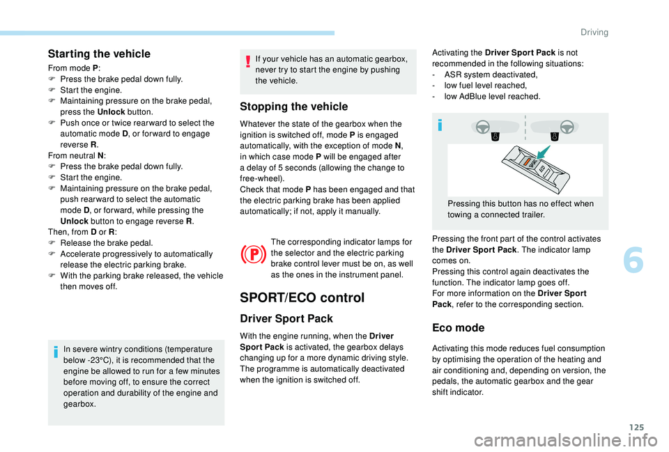 Peugeot 308 2018  Owners Manual 125
Starting the vehicle
From mode P:
F  P ress the brake pedal down fully.
F
 
S
 tart the engine.
F
 
M
 aintaining pressure on the brake pedal, 
press the Unlock  button.
F
 
P
 ush once or twice r