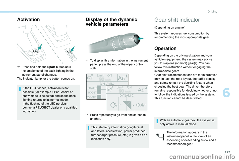 Peugeot 308 2018  Owners Manual 127
Activation
F Press and hold the Sport button until 
the ambience of the back-lighting in the 
instrument panel changes.
The indicator lamp for the button comes on.
If the LED flashes, activation i