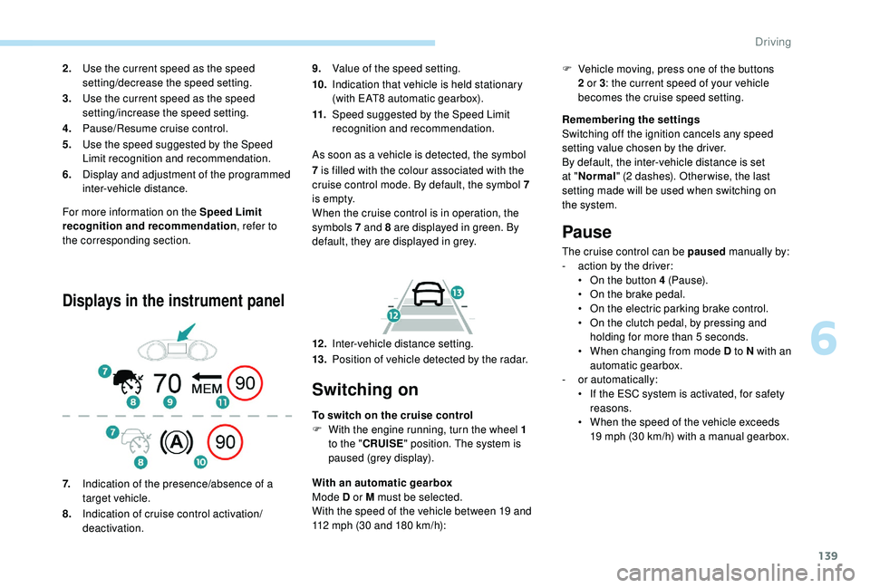 Peugeot 308 2018  Owners Manual 139
For more information on the Speed Limit 
recognition and recommendation, refer to 
the corresponding section.
Displays in the instrument panel
9. Value of the speed setting.
10. Indication that ve