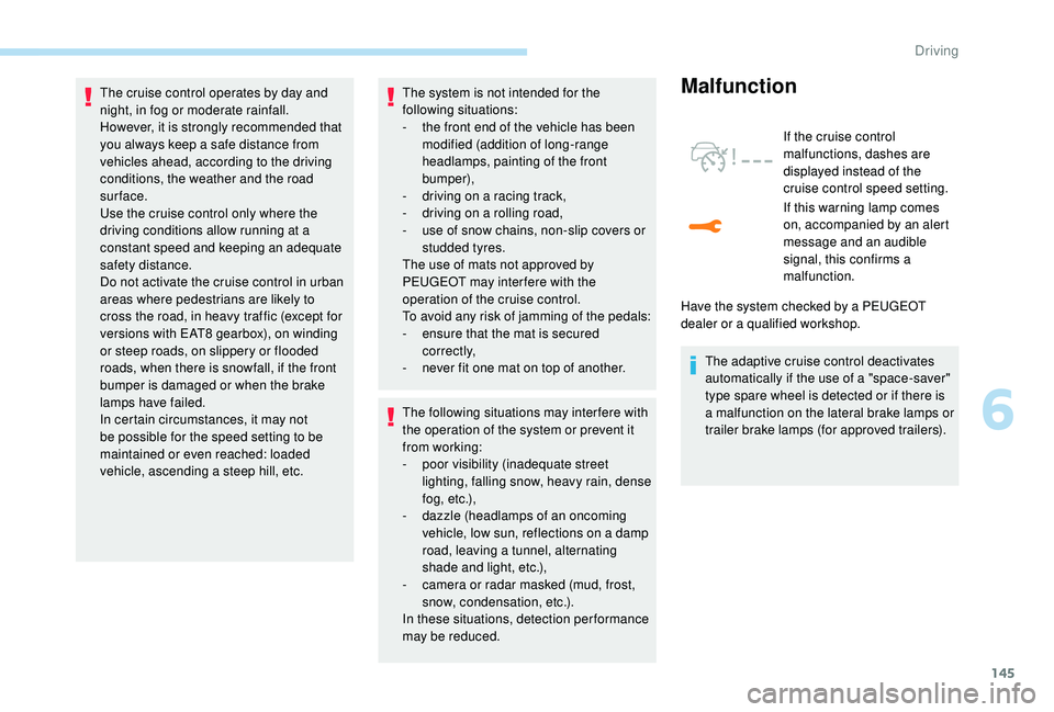 Peugeot 308 2018  Owners Manual 145
The cruise control operates by day and 
night, in fog or moderate rainfall.
However, it is strongly recommended that 
you always keep a safe distance from 
vehicles ahead, according to the driving